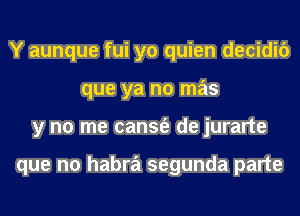 Y aunque fui yo quien decidic')
que ya no mas
y no me cansfe de jurarte

que no habra segunda parte