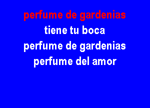 tiene tu boca
perfume de gardenias

perfume del amor