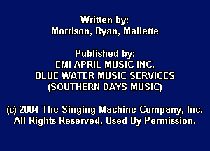 Written byi
Morrison, Ryan, Mallette

Published byi
EMI APRIL MUSIC INC.
BLUE WATER MUSIC SERVICES
(SOUTHERN DAYS MUSIC)

(c) 2004 The Singing Machine Company, Inc.
All Rights Reserved, Used By Permission.