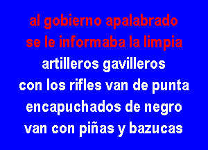 artilleros gavilleros
con los rifles van de punta
encapuchados de negro
van con pirias y bazucas