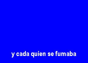 y cada quien se fumaba