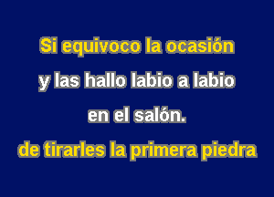 Si equivoco la ocasic'm

y Ias hallo Iabio a labio

en el salbn.

de tirarles la primera piedra