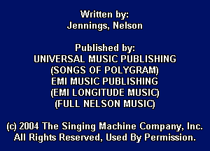 Written byi
Jennings, Nelson

Published byi
UNIVERSAL MUSIC PUBLISHING
(SONGS OF POLYGRAM)
EMI MUSIC PUBLISHING
(EMI LONGITUDE MUSIC)
(FULL NELSON MUSIC)

(c) 2004 The Singing Machine Company, Inc.
All Rights Reserved, Used By Permission.