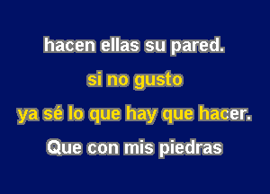 hacen ellas su pared.

si no gusto

ya sfe lo que hay que hacer.

Que con mis piedras