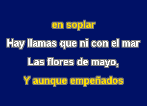 en soplar
Hay llamas que hi con el mar

Las flores de mayo,

Y aunque emper'iados