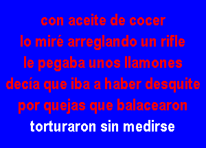 torturaron sin medirse