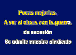 Pocas mejorias.

A ver si ahora con la guerra,

de secesibn

Se admite nuestro sindicato