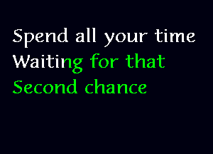 Spend all your time
Waiting for that

Second chance