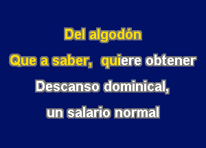 Del algodbn

Que a saber, quiere obtener

Descanso dominical,

un salario normal