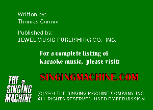 Writlczn IJ'v'I

Th-mmx C-mnt-I

Publisher! 13v

JEWEL MUSIC PUBLISHING CO, INC.

For a complete listing of
karaoke music. please visit

Mi 5

smgum m. 7cm mr mnmrm rmcnmr company um.
HAW!!! nu mauve nrcrp-zrn unrrymprmammon