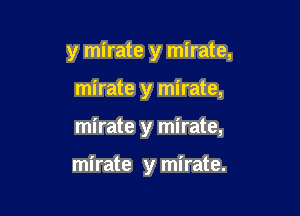 y mirate y mirate,
mirate y mirate,

mirate y mirate,

mirate y mirate.