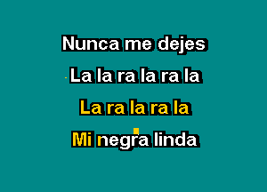 Nunca me dejes
-La la ra la ra la

La ra la ra la

Mi negFa Iinda