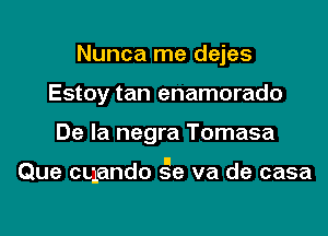 Nunca me dejes
Estoy tan enamorado

De la negra Tomasa

ll
Que cuando se va de casa