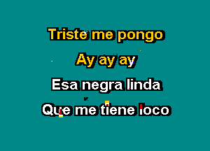 Triste me pongo

AV ay ay
Esa negra linda

H
Que me tlene loco