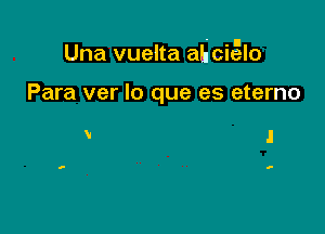 Una vuelta ahci5lo

Para ver lo que es eterno

' .l