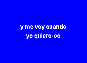 y me voy cuando

yo quiero-oo