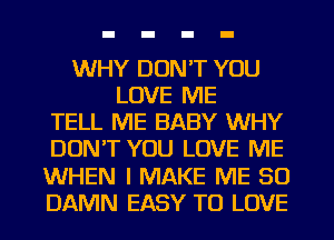 WHY DON'T YOU
LOVE ME
TELL ME BABY WHY
DUNT YOU LOVE ME
WHEN I MAKE ME SO
DAMN EASY TO LOVE