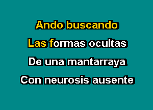 Ando buscando

Las formas ocultas

De una mantarraya

Con neurosis ausente