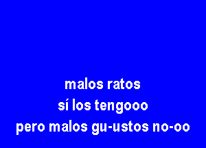 malos ratos
si los tengooo
pero malos gu-ustos no-oo