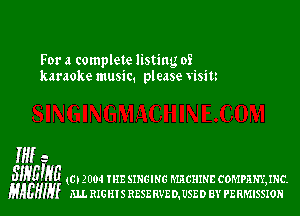 For a complete listing of
karaoke music. please visitt

ME 3

slygnia (CD 2004 THE SINGING MACHINE COMPRNYJNC.
HAEHny ELL RIGHIS RESERVEDNSED BY PERMISSION