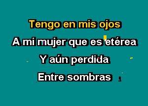 Tengo en mis ojos

A mi mujer que esuett'erea

Y aL'm perdida '

Entre sombras