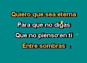 Quiero que sea eterna

Para que no diQas

Que no piensoen ti '

Entre sombras