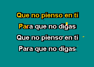 Que no pienso en ti

Para que no mgas

Que no pienso en ti '

Para que no digas'