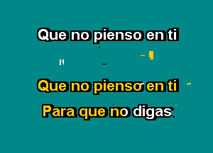 Que no pienso en ti

Que no piensoen ti '

Para que no digas'