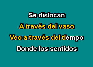 Se dislocan

A travies del vaso

Veo a travias del tiempo

Donde los sentidos