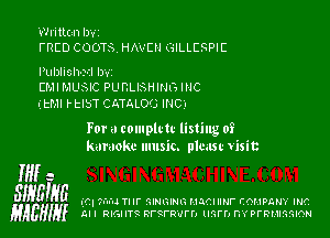 Written lwt

FRED COOTS. HAVEN GILLCSPIE
Pulnlislwil Izwz

EMI MUSIC PLIRLISHIUG INC
itMl l-tIST CMMOQ INC.

For a complrtc listing of
karaoke music. plmsc Visit

W a
SIHEIgG (C. ?I'u'IJ Tl II' QIHGIHG HJCI Nf- COMPGHY INC
gAEHIy Al I RIGHT?t RI'SFR'IIFD mm m PFRMIGGION