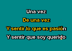 Una vez

De una vez

Y sentir lo que es pasic'm

Y sentir que soy queritjo