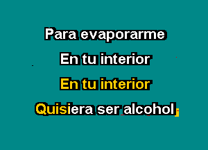 Para evaporarme
En tu interior

En tu interior

Quisiera ser alcohols