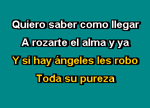 Quiero saber como llegar
A rozarte el alma y ya
Y si hay angeles les robo

Toda su pureza