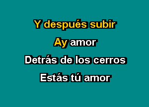 Y despuc'as subir

Ay amor
Detras de los cerros

Estas tu amor