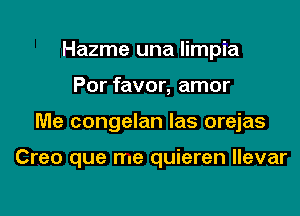 Hazme una limpia
Por favor, amor

Me congelan las orejas

Creo que me quieren llevar