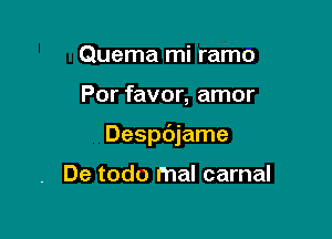 Quema mi ramo

Por favor, amor

Despdjame

De todo mal carnal