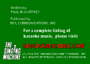 Written l)','I
PAUL MuCIxRTH CY

F'ulllixhed h,
MPL COMMUNICM'IOHK INC,

For a complete listing of
karaoke music. please visin

Hff -
-
SlyEIHE ('71 7u'd mr GINIRING HQCIIINF COMPANY INF.
gABHJy LII RIGHTQ RFQFRu'I'h llM'l'J DYPFRMIGMON