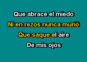 Que-abrace el miedo
Ni en rezos nunca muric')

Que saque el aire

De mis ojos