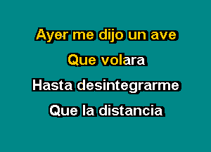 Ayer me dijo un ave

Que volara

Hasta desintegrarme

Que la distancia