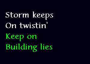 Storm keeps
On twistin'

Keep on
Building lies
