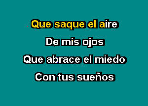 Que saque el aire

De mis ojos
Que abrace el miedo

Con tus SUGFIOS