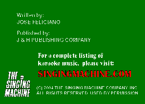 Wlillvnllyi
JOSt HZLICMNO

Pulllithl h,
J 3n H PUBLISHING COMPANY

For .3 complctc listing of
karaoke music. plcasr Usit

M a
Slyglga ('71 7u'd mr GINGING HQCIIINF COMPANY INC
HABHIy LII RIGHTt nrtrwrn llM'l'J DYPFRMIGMON