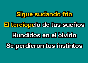 Sigue sudando frio
El terciopelo de tus suefms
Hundidos en el olvido

Se perdieron tus instintos