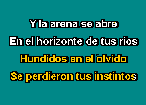 Y la arena 5e abre
En el horizonte de tus rios
Hundidos en el olvido

Se perdieron tus instintos