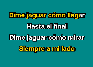 Dime jaguar c6mo llegar

Hasta el fmal
Dime jaguar cdmo mirar

Siempre a mi lado