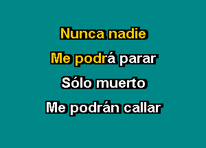 Nunca nadie

Me podra parar

Sdlo muerto

Me podran callar