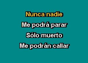 Nunca nadie

Me podra parar

Sdlo muerto

Me podran callar
