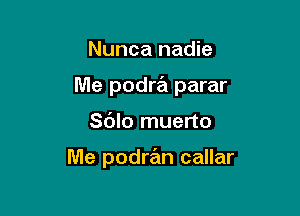 Nunca nadie

Me podra parar

Sdlo muerto

Me podran callar