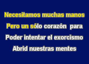 Necesitamos muchas manos
Pero un sblo corazfm para
Poder intentar el exorcismo

Abrid nuestras mentes