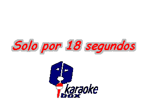 Solo par 18 segundos

L35

karaoke

'bax